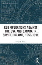 Sergei I. Zhuk, Sergei I. (Bell State University) Zhuk, Zhuk Sergei I. - Kgb Operations Against the Usa and Canada in Soviet Ukraine, 1953-1991