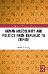 Charles Goldberg - Roman Masculinity and Politics From Republic to Empire