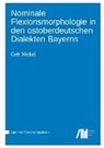 Grit Nickel - Nominale Flexionsmorphologie in den ostoberdeutschen Dialekten Bayerns