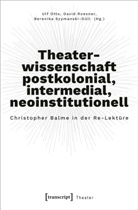 Ulf Otto, David Roesner, Berenika Szymanski, Beren Szymanski-D&uuml;ll, Berenika Szymanski-D&uuml;ll - Theaterwissenschaft postkolonial, intermedial, neoinstitutionell