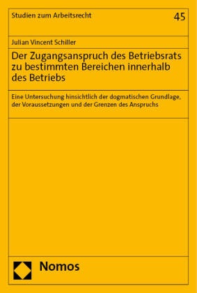 Julian Vincent Schiller - Der Zugangsanspruch des Betriebsrats zu bestimmten Bereichen innerhalb des Betriebs - Eine Untersuchung hinsichtlich der dogmatischen Grundlage, der Voraussetzungen und der Grenzen des Anspruchs