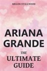 Megan Stallwood - Ariana Grande The Ultimate Guide