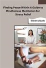 Steven claude - Finding Peace Within A Guide to Mindfulness Meditation for Stress Relief