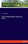 J. Clark Barton - How To Make Rubber Stamps For Profit