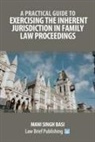 Mani Singh Basi - A Practical Guide to Exercising the Inherent Jurisdiction in Family Law Proceedings