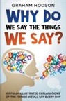 Graham Hodson - Why Do We Say The Things We Say? 101 Fully Illustrated Explanations of the Things We All Say Every Day