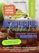 Linda Reiter, Linda Reiter - Joghurtbereiter Kochbuch - Gesunde Vielfalt mit und ohne den Joghurtbereiter