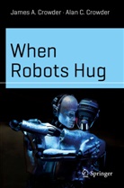 Alan C Crowder, Alan C. Crowder, James A Crowder, James A. Crowder - When Robots Hug