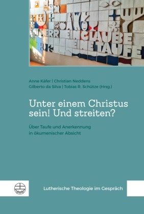 Gilberto da Silva, Gilberto da Silva u a, Anne Käfer, Christian Neddens, Tobias R. Schütze, … - Unter einem Christus sein! Und streiten? Über Taufe und Anerkennung in ökumenischer Absicht