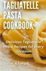 John Ahmad - Tagliatelle Pasta Cookbook