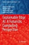 Ankit Garg, Deepak Gupta, Aboul Ella Hassanien, Anuj Kumar Singh et al, Anuj Kumar Singh - Explainable Edge AI: A Futuristic Computing Perspective