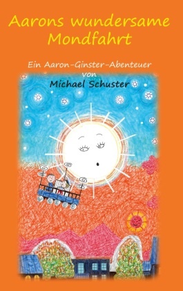 Michael Schuster - Aarons wundersame Mondfahrt Ein Aaron-Ginster-Abenteuer