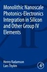 Henry Radamson, Radamson Henry, Lars Thylen, Thylen Lars - Monolithic Nanoscale Photonics-Electronics Integration in Silicon and Other Group IV Elements