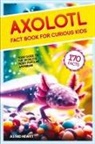 Astrid Hewitt - Axolotl Fact Book For Curious Kids