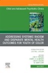 Cheryl S Almateen, Cheryl S. AlMateen, Cheryl S. AlMateen, Lisa M Cullins, Lisa M. Cullins, Lisa Fortuna... - Addressing Systemic Racism and Disparate Mental Health Outcomes for Youth of Color, An Issue of Child And Adolescent Psychiatric Clinics of North America