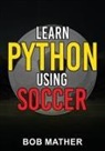 Bob Mather - Learn Python Using Soccer