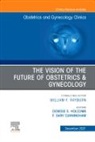 Gary F Cunningham, Gary F. Cunningham, Denisse S. Holcomb, Gary F. Cunningham, Denisse S Holcomb, Denisse S. Holcomb - The Vision of the Future of Obstetrics & Gynecology, An Issue of Obstetrics and Gynecology Clinics