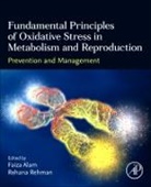 Faiza Alam, Rehana Rehman - Fundamental Principles of Oxidative Stress in Metabolism and Reproduction