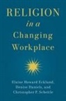 Denise Daniels, Daniels Denise, Elaine Howard Ecklund, Elaine Howard/ Daniels Ecklund, Scheitle, Christopher P Scheitle... - Religion in a Changing Workplace