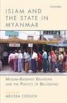 Melissa Crouch - Islam and the State in Myanmar