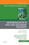 Jonathan Essary Becker, Christopher Todd Maley, Jonathan Essary Becker, Christopher Todd Maley, Todd E Peters, Todd E. Peters... - Neuromodulation in Child and Adolescent Psychiatry, An Issue of Child and Adolescent Psychiatric Clinics of North America
