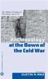 Dustin M. (EDT) Wax, Dustin M. Wax - Anthropology at the Dawn of the Cold War