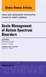 Bryan H King, Bryan H. King, King Bryan H., Matthew Siegel, Siegel Matthew - Acute Management of Autism Spectrum Disorders, An Issue of Child and Adolescent Psychiatric Clinics of North America