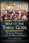 Peter Crawford - The War of the Three Gods: Romans, Persians, and the Rise of Islam