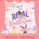 Davina Bell, Jenny Løvlie - How to Be a Real Ballerina