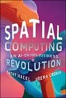 Irena Cronin, Irene Cronin, Cathy Hackl, Cathy Cronin Hackl - Spatial Computing: An Ai-Driven Business Revolution