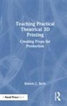 Robert C. Berls - Teaching Practical Theatrical 3d Printing