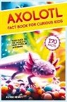 Astrid Hewitt - Axolotl Fact Book For Curious Kids