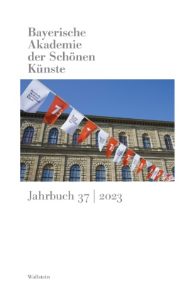 Bayerische Akademie der Schönen Künste in München - Bayerische Akademie der Schönen Künste - Jahrbuch 37/2023