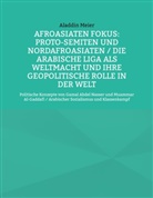 Aladdin Meier - Afroasiaten Fokus: Proto-Semiten und Nordafroasiaten / Die Arabische Liga als Weltmacht und ihre geopolitische Rolle in der Welt