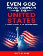 Guy Blaise - EVEN GOD WOULD COMPLAIN IN THE UNITED STATES