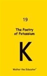 Walter the Educator - The Poetry of Potassium