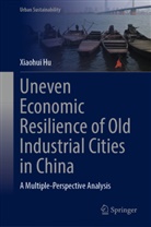Xiaohui Hu - Uneven Economic Resilience of Old Industrial Cities in China