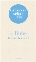 Doris Knecht - Gedankenspiele über die Ruhe