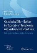 Bernd Rolfes, Wessling, Holger Weßling - Complexity Kills - Banken im Dickicht von Regulierung und verkrusteten Strukturen Beiträge des Duisburger Banken-Symposiums