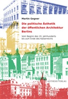 Martin Gegner - Die politische Ästhetik der öffentlichen Architektur Berlins