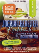 Linda Reiter, Linda Reiter - Joghurtbereiter Kochbuch - Gesunde Vielfalt mit und ohne den Joghurtbereiter