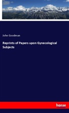 John Goodman - Reprints of Papers upon Gynecological Subjects