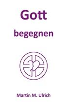 Martin M Ulrich, Martin M. Ulrich - Gott begegnen
