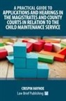 Crispin Hayhoe - A Practical Guide to Applications and Hearings in the Magistrates and County Courts in Relation to the Child Maintenance Service