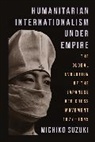 Michiko Suzuki - Humanitarian Internationalism Under Empire