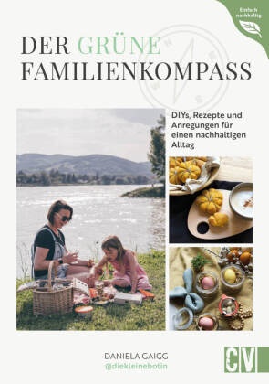 Daniela Gaigg - Der grüne Familienkompass DIYs, Rezepte und Tipps für einen bewussten Alltag