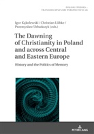Jaroslaw Fazan, Igor K¿kolewski, Igor Kakolewski, Christian Lübke, Przemyslaw Urbánczyk - The Dawning of Christianity in Poland and across Central and Eastern Europe