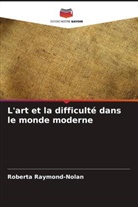 Roberta Raymond-Nolan - L'art et la difficulté dans le monde moderne