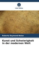Roberta Raymond-Nolan - Kunst und Schwierigkeit in der modernen Welt
