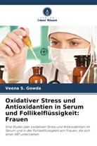 Veena S Gowda, Veena S. Gowda - Oxidativer Stress und Antioxidantien in Serum und Follikelflüssigkeit: Frauen